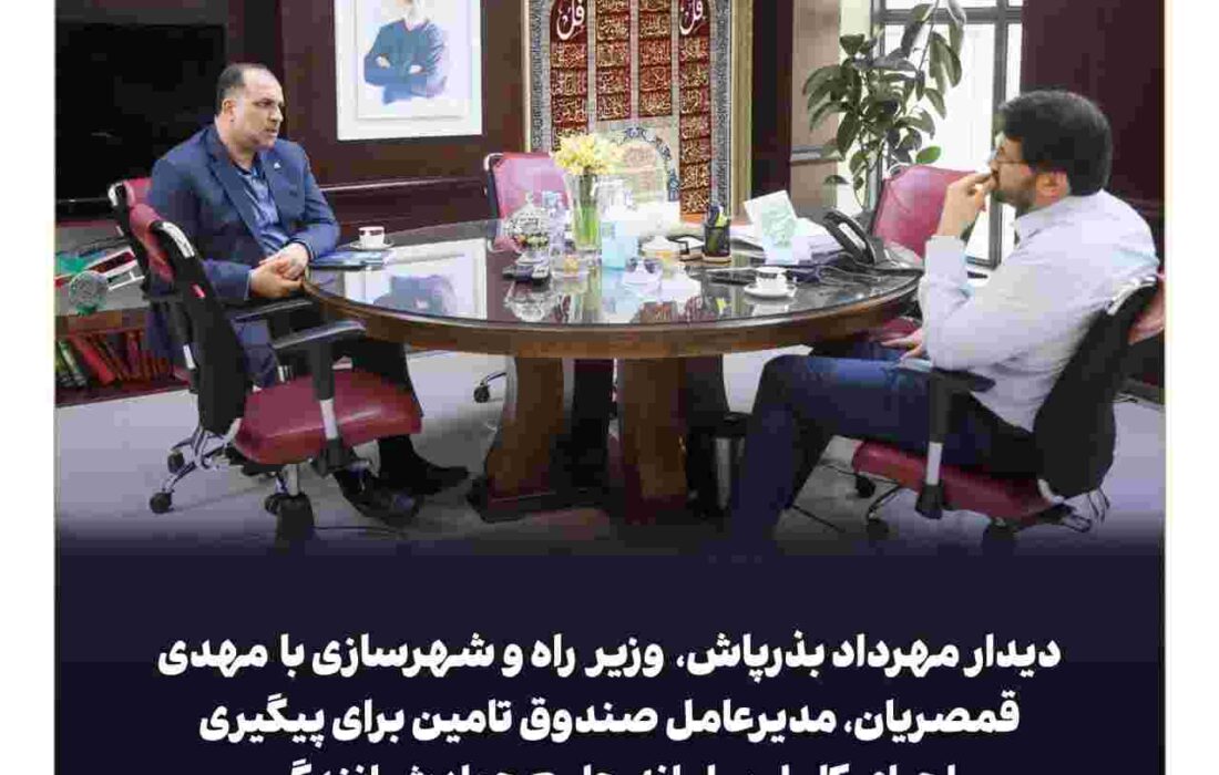دیدار مدیر عامل صندوق تأمین خسارت های بدنی با وزیر راه و شهرسازی
