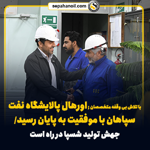 اورهال پالایشگاه نفت سپاهان با موفقیت به پایان رسید/ جهش تولید شسپا در راه است