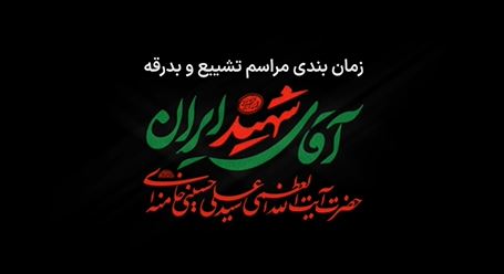 زمان بندی مراسم تشییع و بدرقه (آقای شهید ایران)